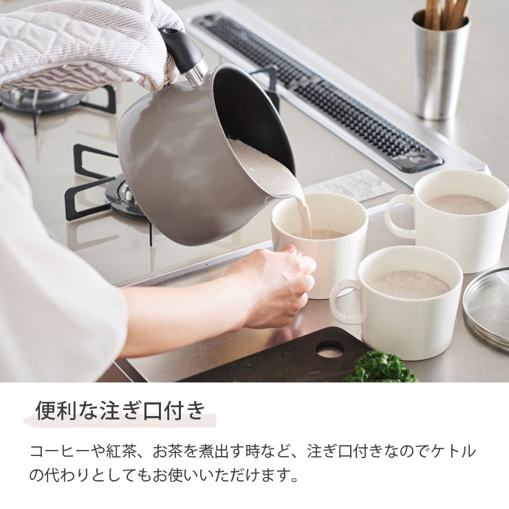 コーヒーや紅茶、お茶を煮出す時など、注ぎ口付きなのでケトルの代わりとしてもお使いいただけます